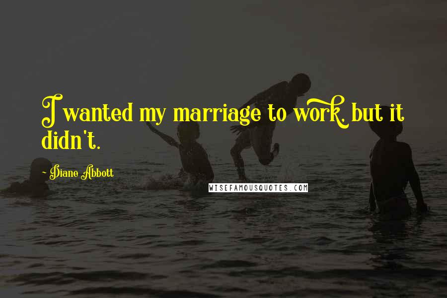 Diane Abbott Quotes: I wanted my marriage to work, but it didn't.