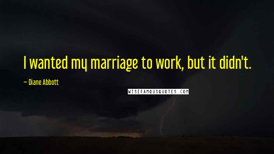 Diane Abbott Quotes: I wanted my marriage to work, but it didn't.