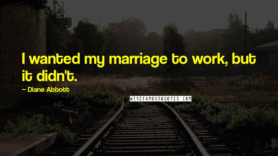 Diane Abbott Quotes: I wanted my marriage to work, but it didn't.