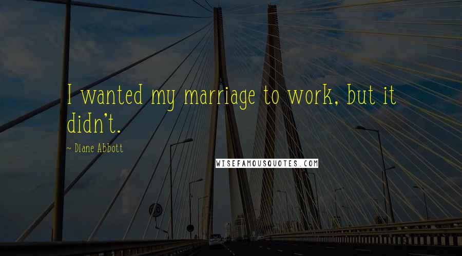 Diane Abbott Quotes: I wanted my marriage to work, but it didn't.