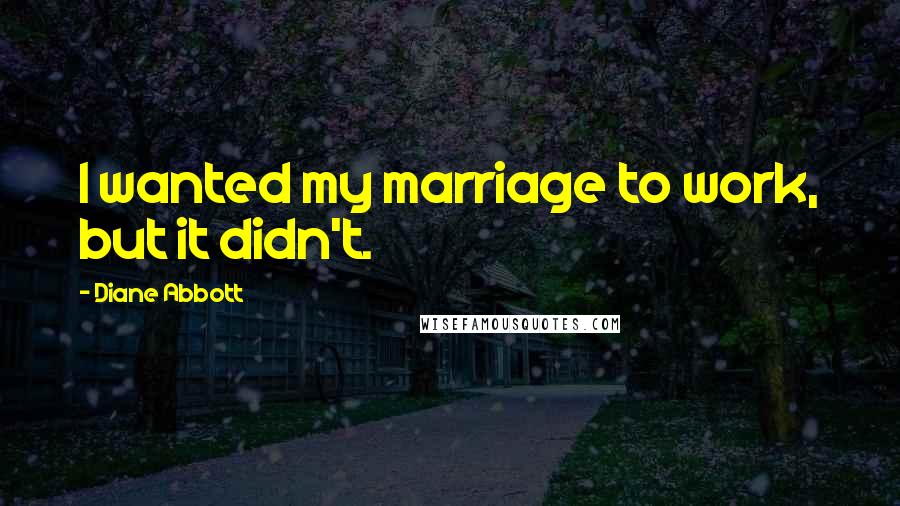 Diane Abbott Quotes: I wanted my marriage to work, but it didn't.