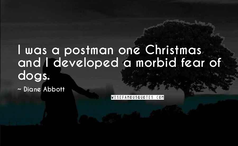 Diane Abbott Quotes: I was a postman one Christmas and I developed a morbid fear of dogs.