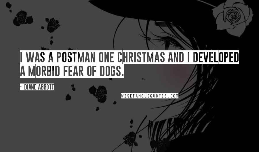 Diane Abbott Quotes: I was a postman one Christmas and I developed a morbid fear of dogs.