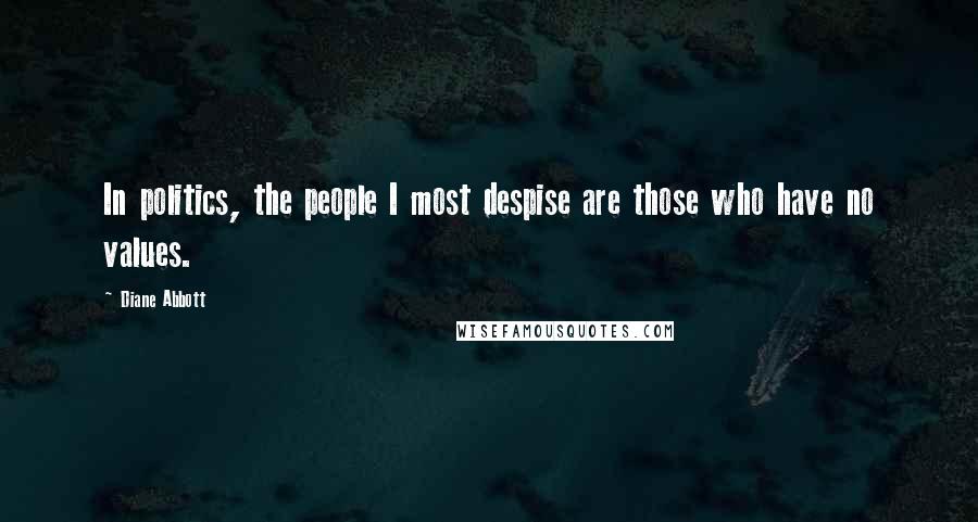 Diane Abbott Quotes: In politics, the people I most despise are those who have no values.