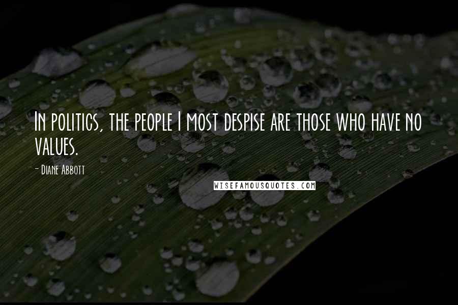 Diane Abbott Quotes: In politics, the people I most despise are those who have no values.