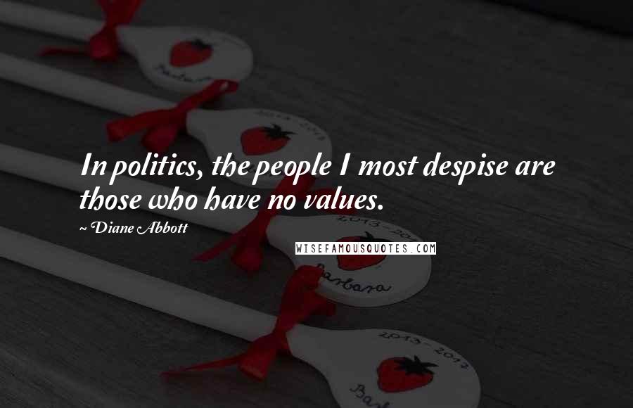 Diane Abbott Quotes: In politics, the people I most despise are those who have no values.