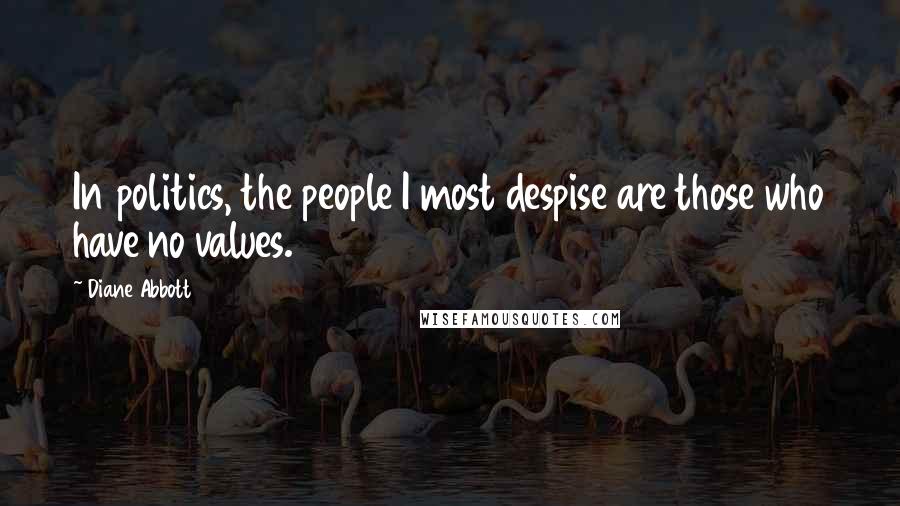 Diane Abbott Quotes: In politics, the people I most despise are those who have no values.