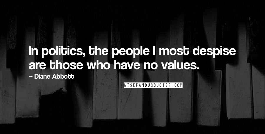 Diane Abbott Quotes: In politics, the people I most despise are those who have no values.