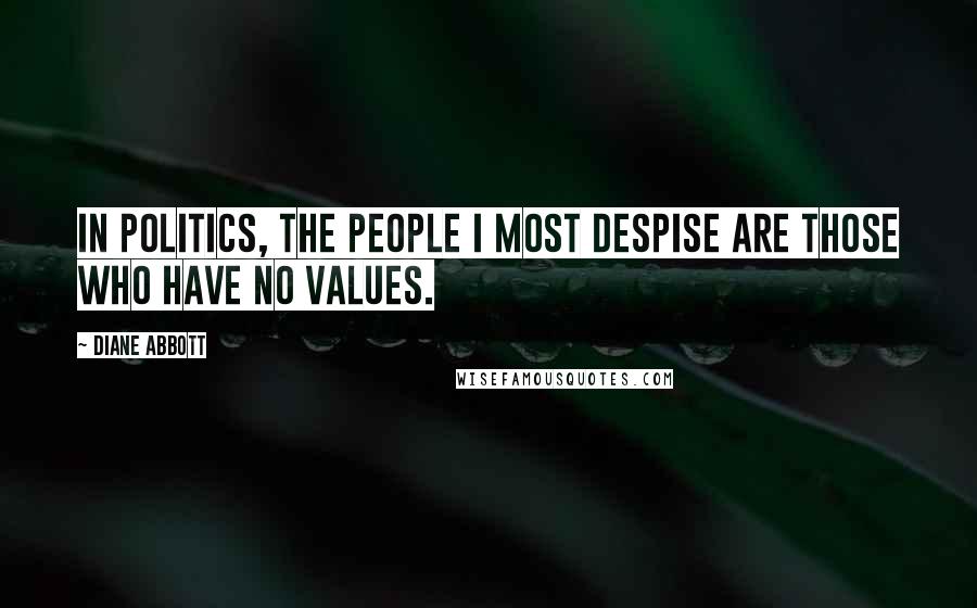 Diane Abbott Quotes: In politics, the people I most despise are those who have no values.