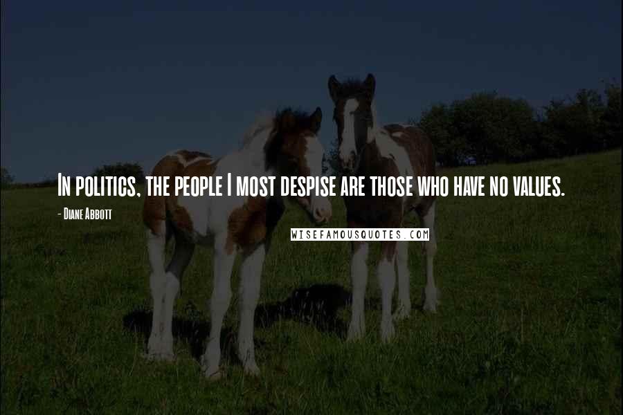 Diane Abbott Quotes: In politics, the people I most despise are those who have no values.