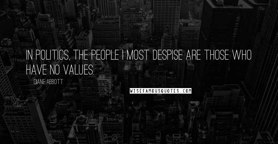 Diane Abbott Quotes: In politics, the people I most despise are those who have no values.