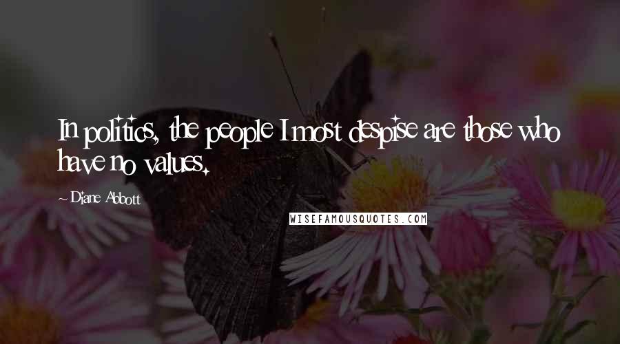 Diane Abbott Quotes: In politics, the people I most despise are those who have no values.