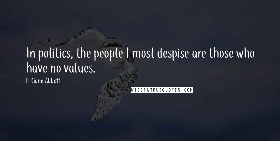 Diane Abbott Quotes: In politics, the people I most despise are those who have no values.