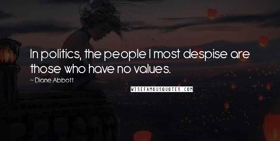 Diane Abbott Quotes: In politics, the people I most despise are those who have no values.