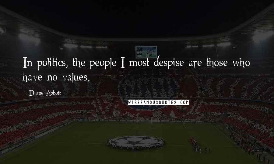 Diane Abbott Quotes: In politics, the people I most despise are those who have no values.