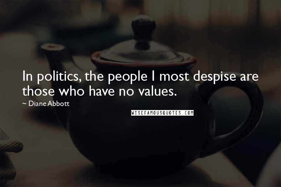 Diane Abbott Quotes: In politics, the people I most despise are those who have no values.