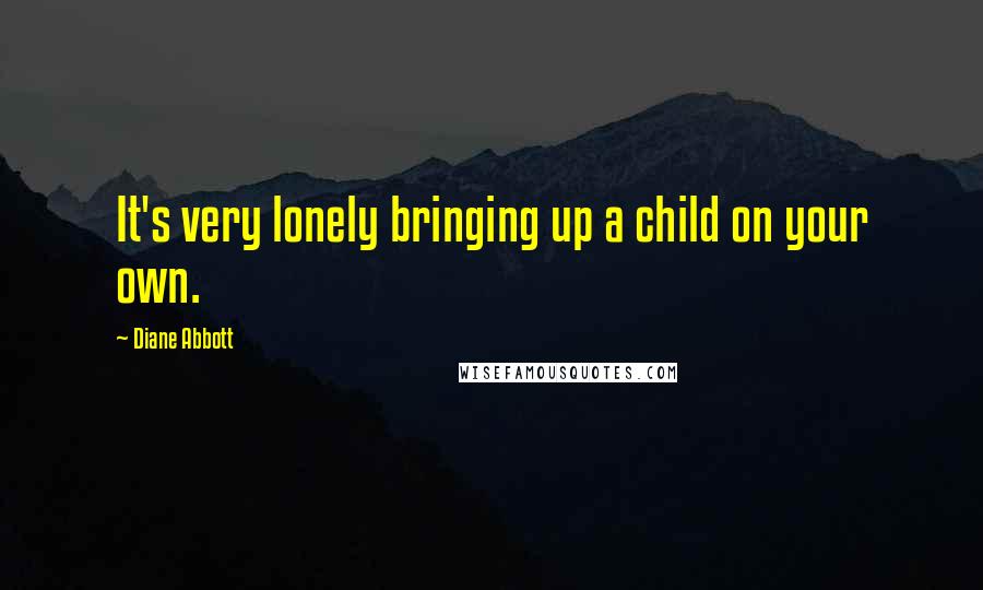 Diane Abbott Quotes: It's very lonely bringing up a child on your own.