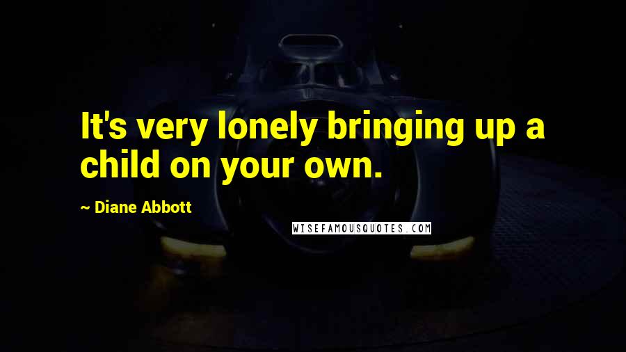 Diane Abbott Quotes: It's very lonely bringing up a child on your own.