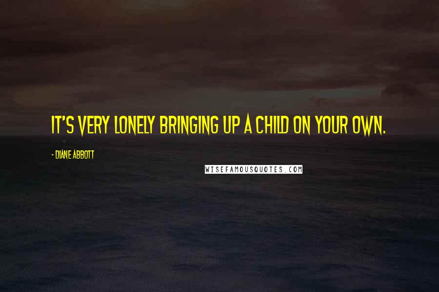 Diane Abbott Quotes: It's very lonely bringing up a child on your own.