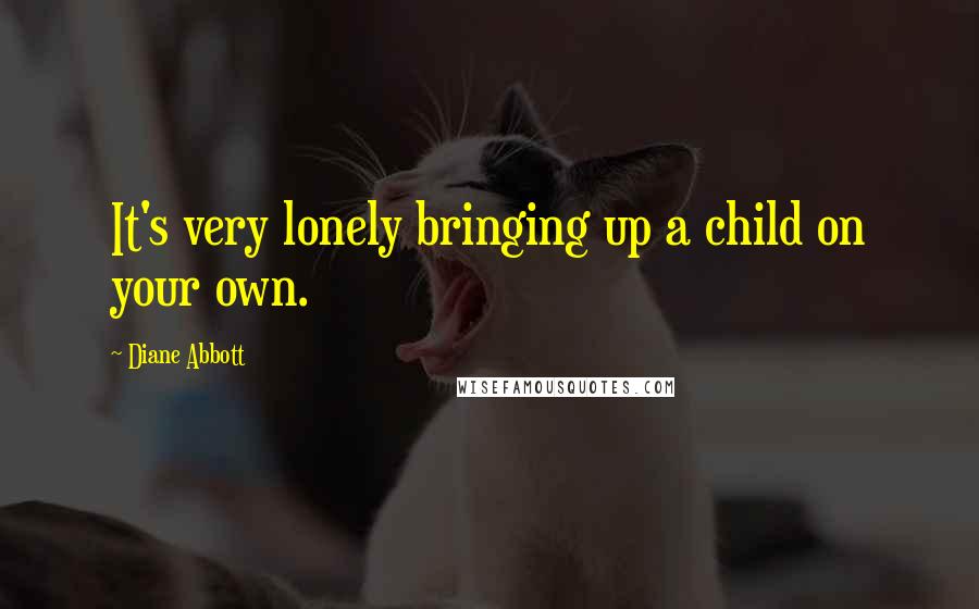 Diane Abbott Quotes: It's very lonely bringing up a child on your own.