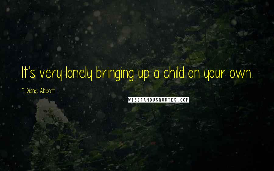 Diane Abbott Quotes: It's very lonely bringing up a child on your own.