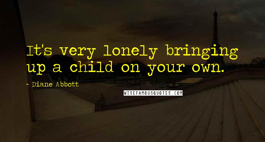 Diane Abbott Quotes: It's very lonely bringing up a child on your own.