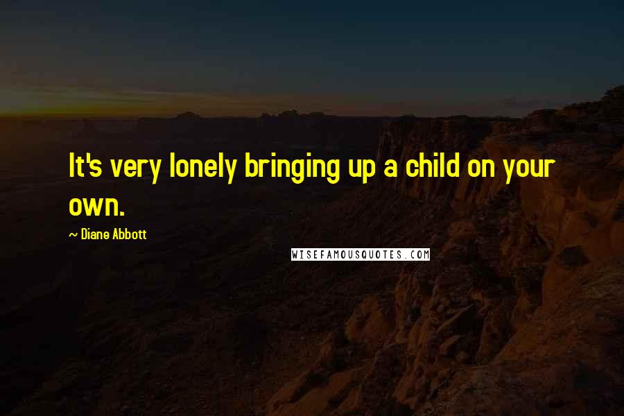 Diane Abbott Quotes: It's very lonely bringing up a child on your own.