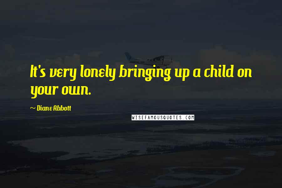 Diane Abbott Quotes: It's very lonely bringing up a child on your own.