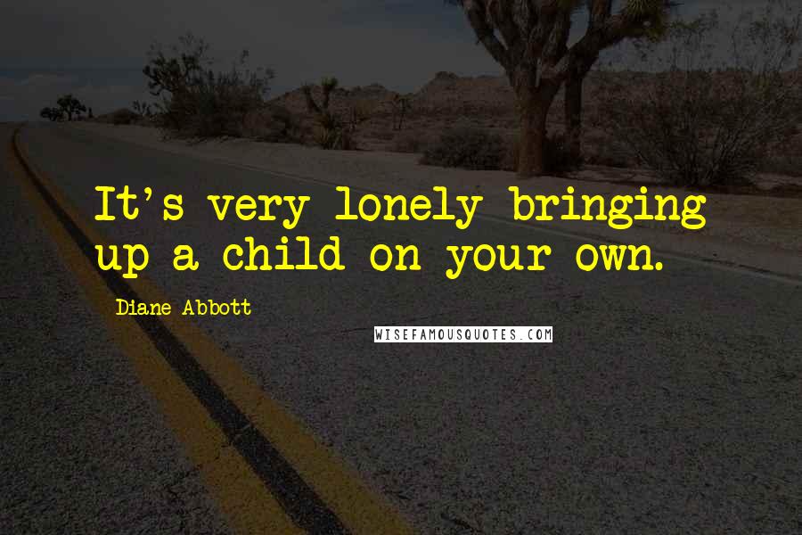 Diane Abbott Quotes: It's very lonely bringing up a child on your own.