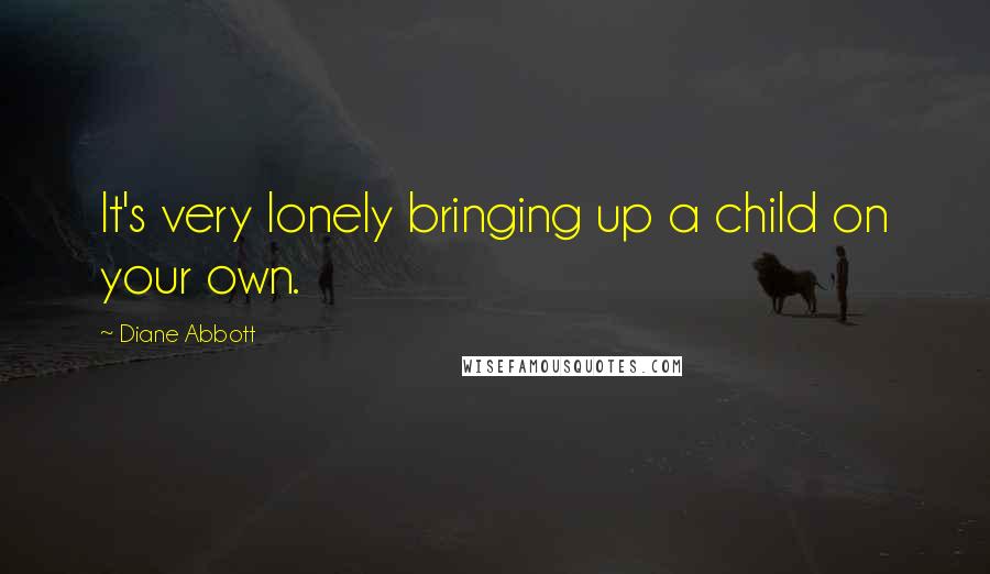 Diane Abbott Quotes: It's very lonely bringing up a child on your own.