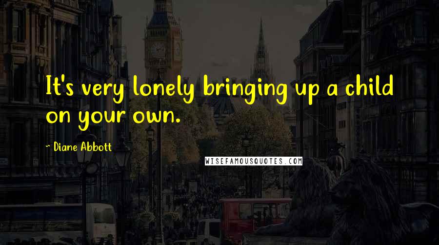 Diane Abbott Quotes: It's very lonely bringing up a child on your own.