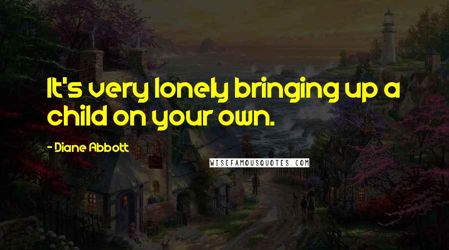 Diane Abbott Quotes: It's very lonely bringing up a child on your own.