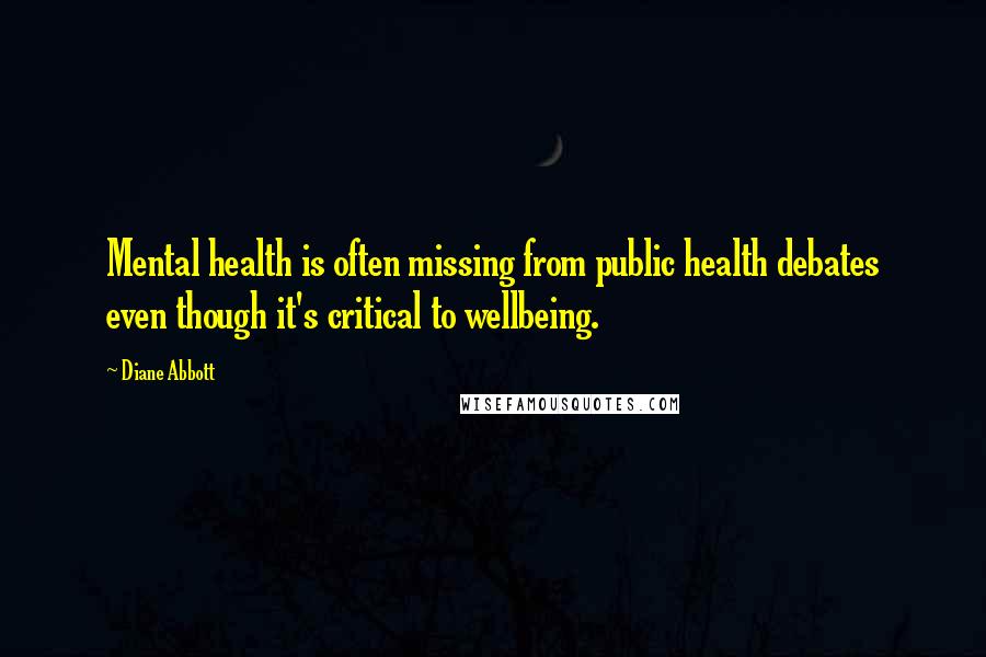 Diane Abbott Quotes: Mental health is often missing from public health debates even though it's critical to wellbeing.