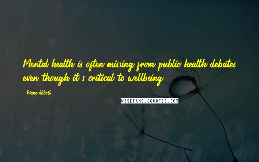 Diane Abbott Quotes: Mental health is often missing from public health debates even though it's critical to wellbeing.