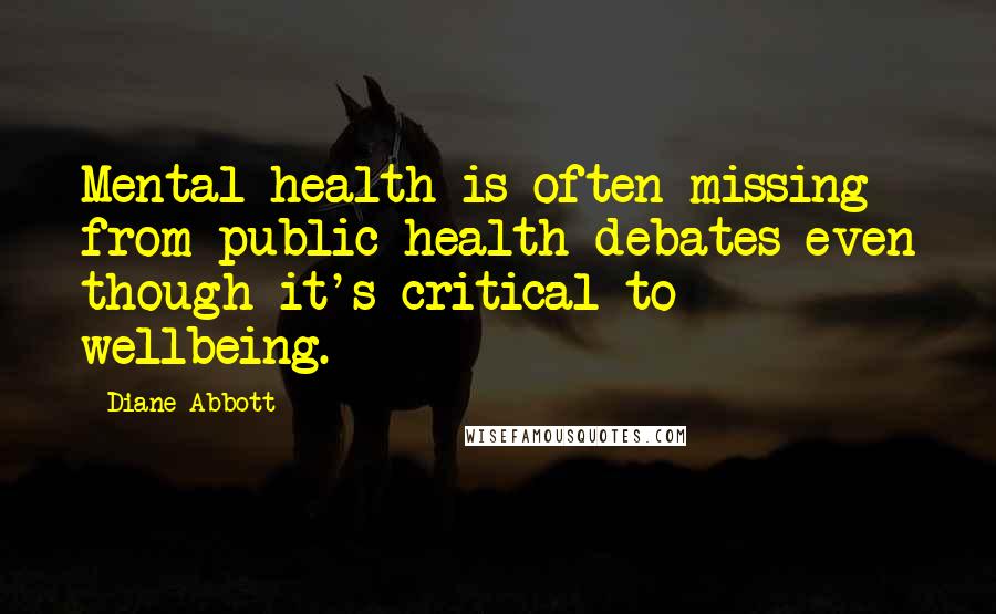 Diane Abbott Quotes: Mental health is often missing from public health debates even though it's critical to wellbeing.