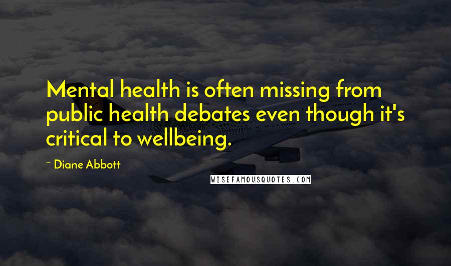 Diane Abbott Quotes: Mental health is often missing from public health debates even though it's critical to wellbeing.