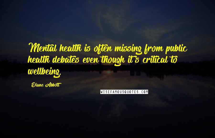 Diane Abbott Quotes: Mental health is often missing from public health debates even though it's critical to wellbeing.