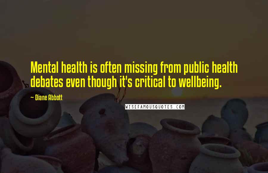 Diane Abbott Quotes: Mental health is often missing from public health debates even though it's critical to wellbeing.