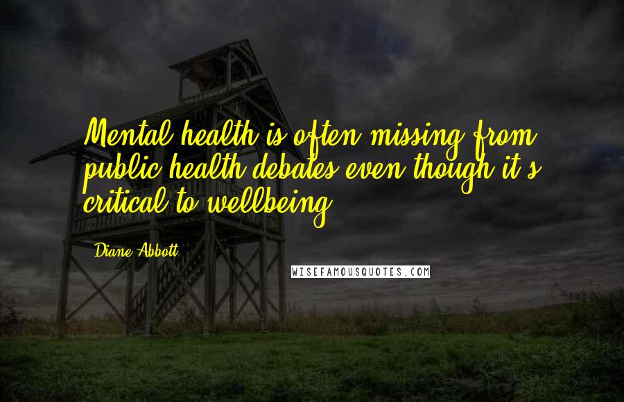 Diane Abbott Quotes: Mental health is often missing from public health debates even though it's critical to wellbeing.