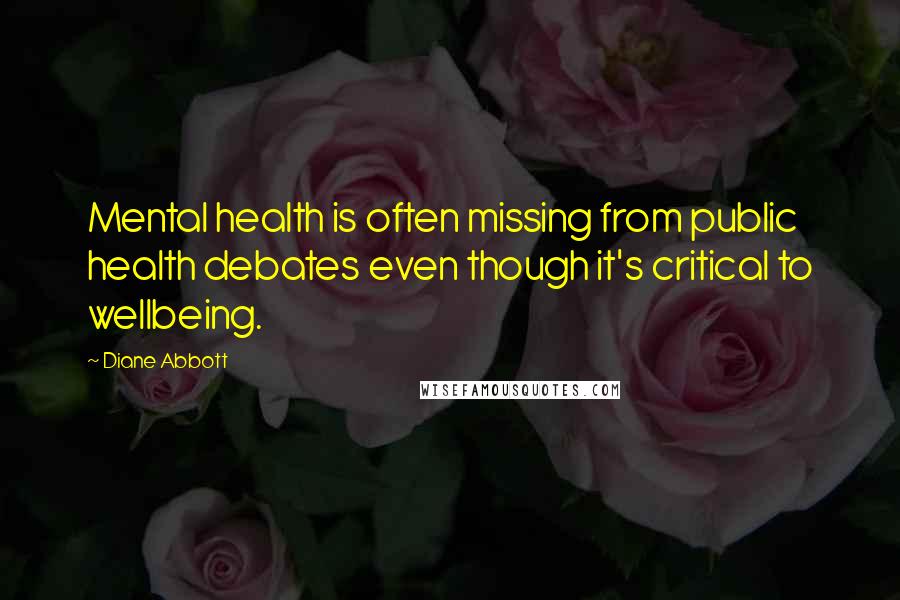 Diane Abbott Quotes: Mental health is often missing from public health debates even though it's critical to wellbeing.