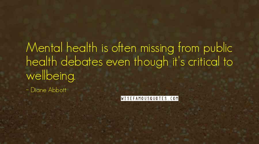 Diane Abbott Quotes: Mental health is often missing from public health debates even though it's critical to wellbeing.