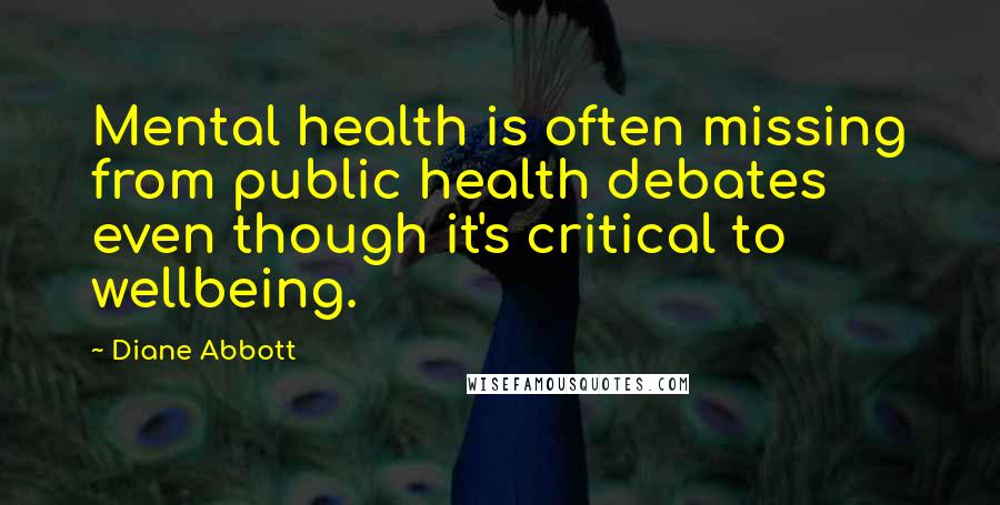 Diane Abbott Quotes: Mental health is often missing from public health debates even though it's critical to wellbeing.