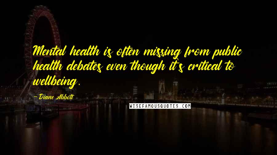 Diane Abbott Quotes: Mental health is often missing from public health debates even though it's critical to wellbeing.