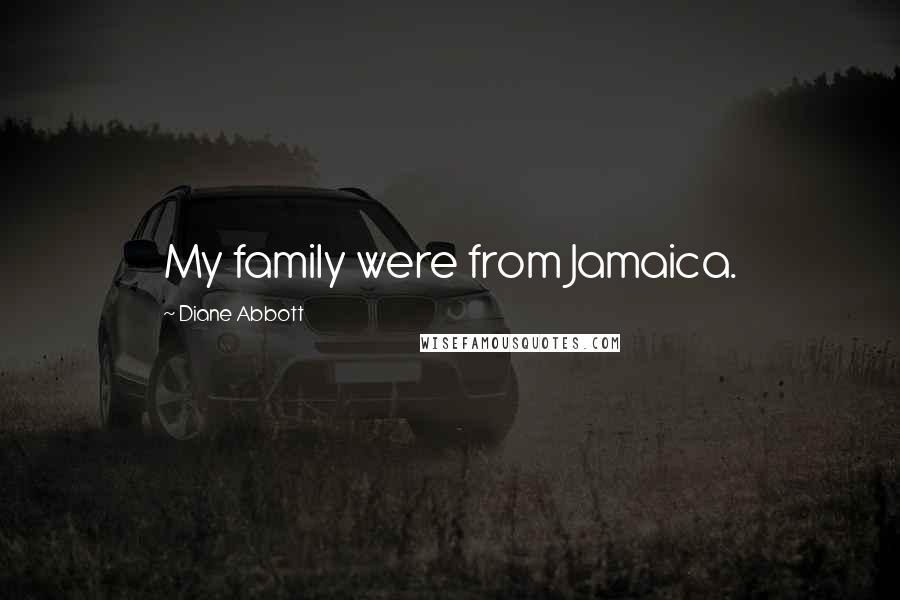 Diane Abbott Quotes: My family were from Jamaica.