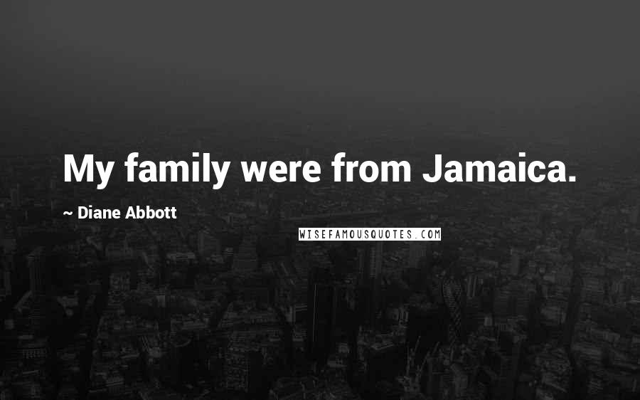 Diane Abbott Quotes: My family were from Jamaica.