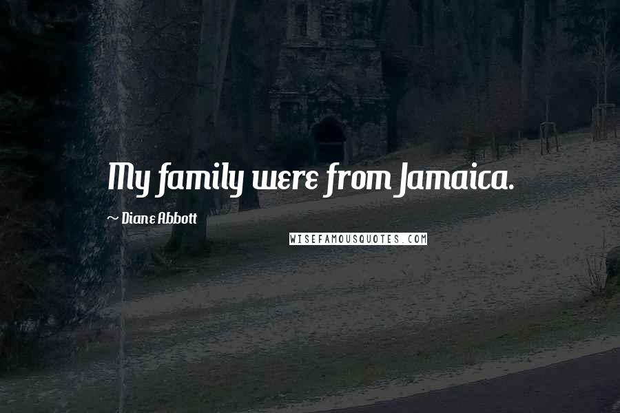 Diane Abbott Quotes: My family were from Jamaica.