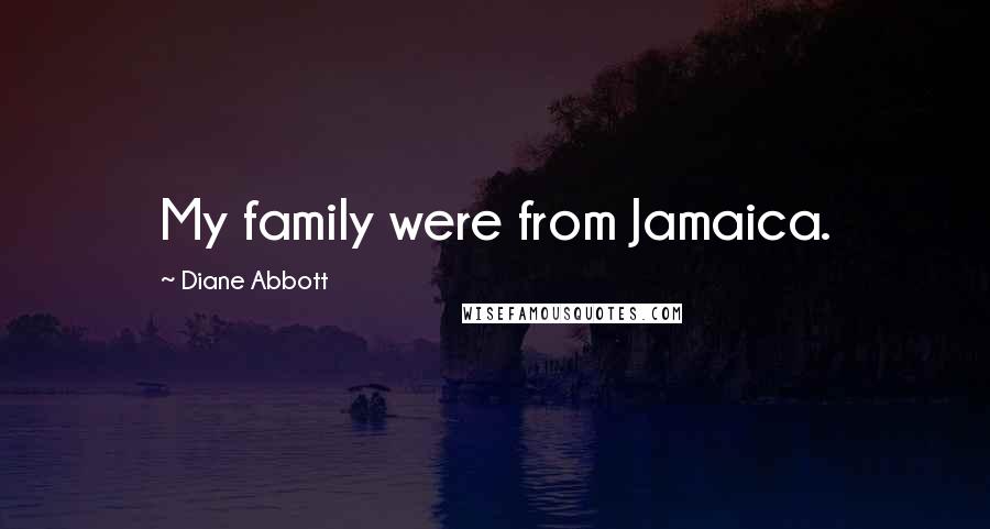 Diane Abbott Quotes: My family were from Jamaica.