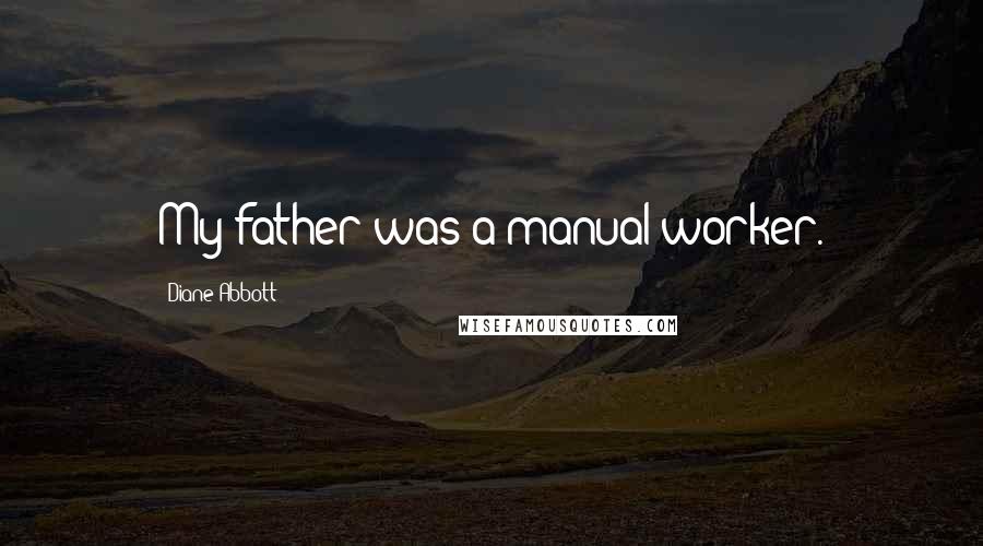 Diane Abbott Quotes: My father was a manual worker.
