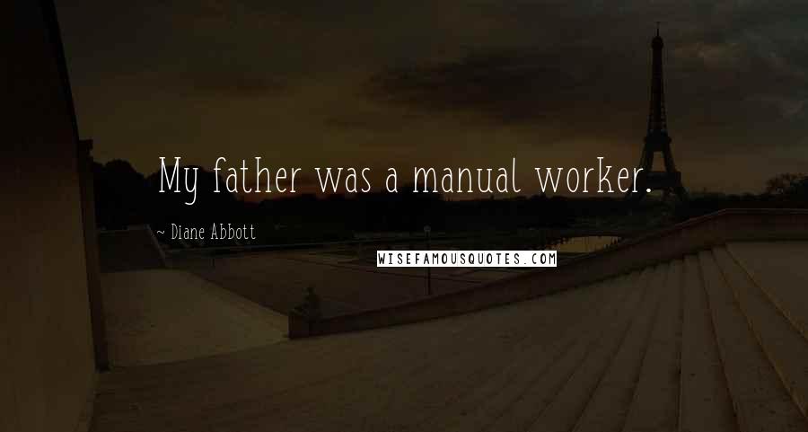 Diane Abbott Quotes: My father was a manual worker.
