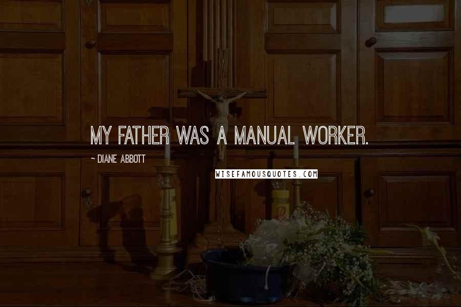 Diane Abbott Quotes: My father was a manual worker.